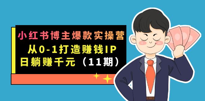 小红书博主爆款实操营·第11期：从0-1打造赚钱IP，日躺赚千元，9月完结新课-时光资源网
