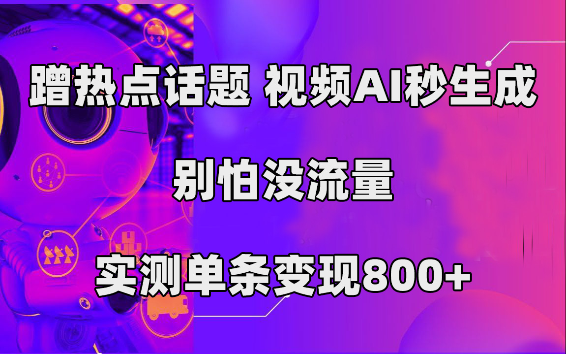 蹭热点话题，视频AI秒生成，别怕没流量，实测单条变现800+-时光资源网