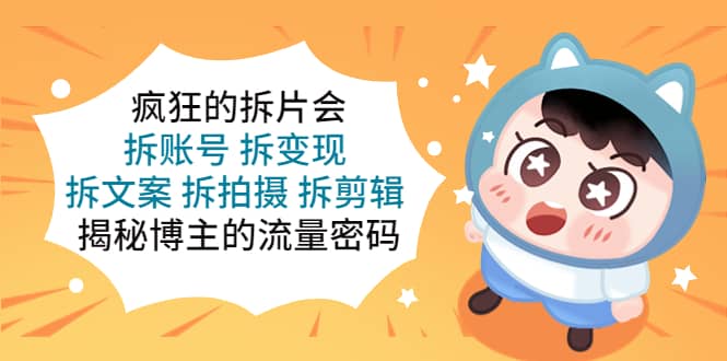 疯狂的拆片会：拆账号 拆变现 拆文案 拆拍摄 拆剪辑 揭秘博主的流量密码-时光资源网