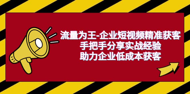 流量为王-企业 短视频精准获客，手把手分享实战经验，助力企业低成本获客-时光资源网