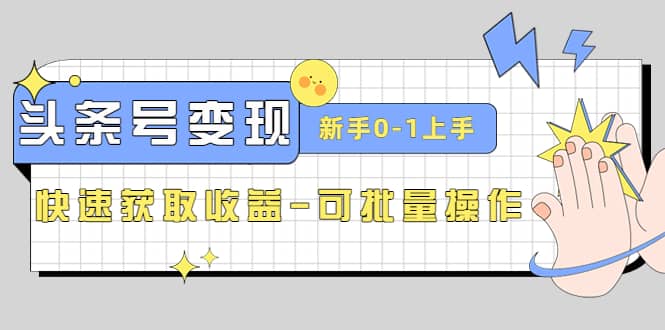 2023头条号实操变现课：新手0-1轻松上手，快速获取收益-可批量操作-时光资源网