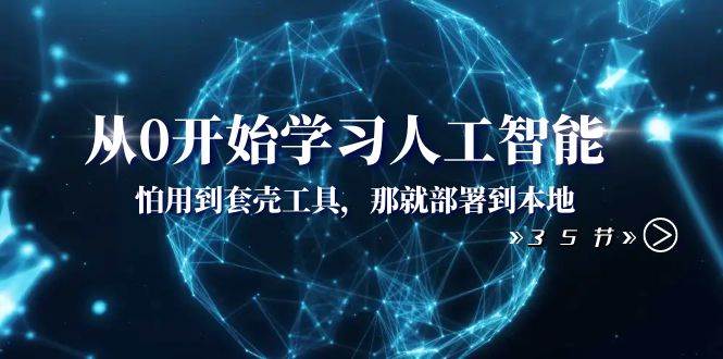 从0开始学习人工智能：怕用到套壳工具，那就部署到本地（35节课）-时光资源网