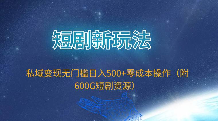 短剧新玩法，私域变现无门槛日入500+零成本操作（附600G短剧资源）-时光资源网