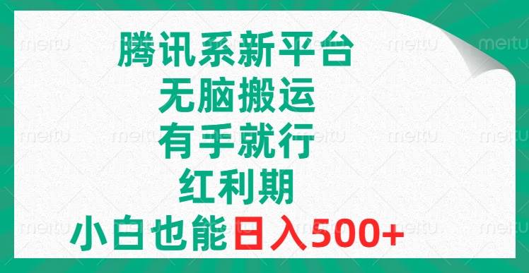 腾讯系新平台，无脑搬运，有手就行，红利期，小白也能日入500+-时光资源网