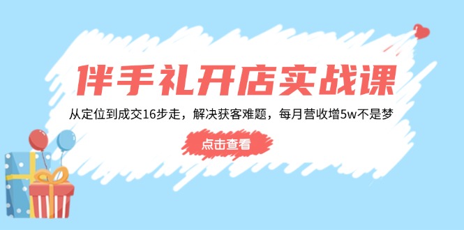 伴手礼开店实战课：从定位到成交16步走，解决获客难题，每月营收增5w+-时光资源网
